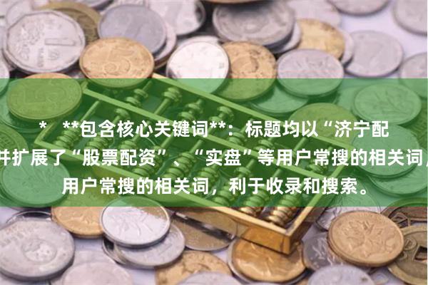 *   **包含核心关键词**：标题均以“济宁配资公司”为核心，并扩展了“股票配资”、“实盘”等用户常搜的相关词，利于收录和搜索。