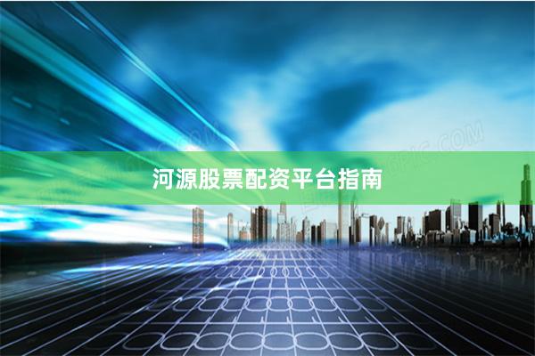 河源股票配资平台指南